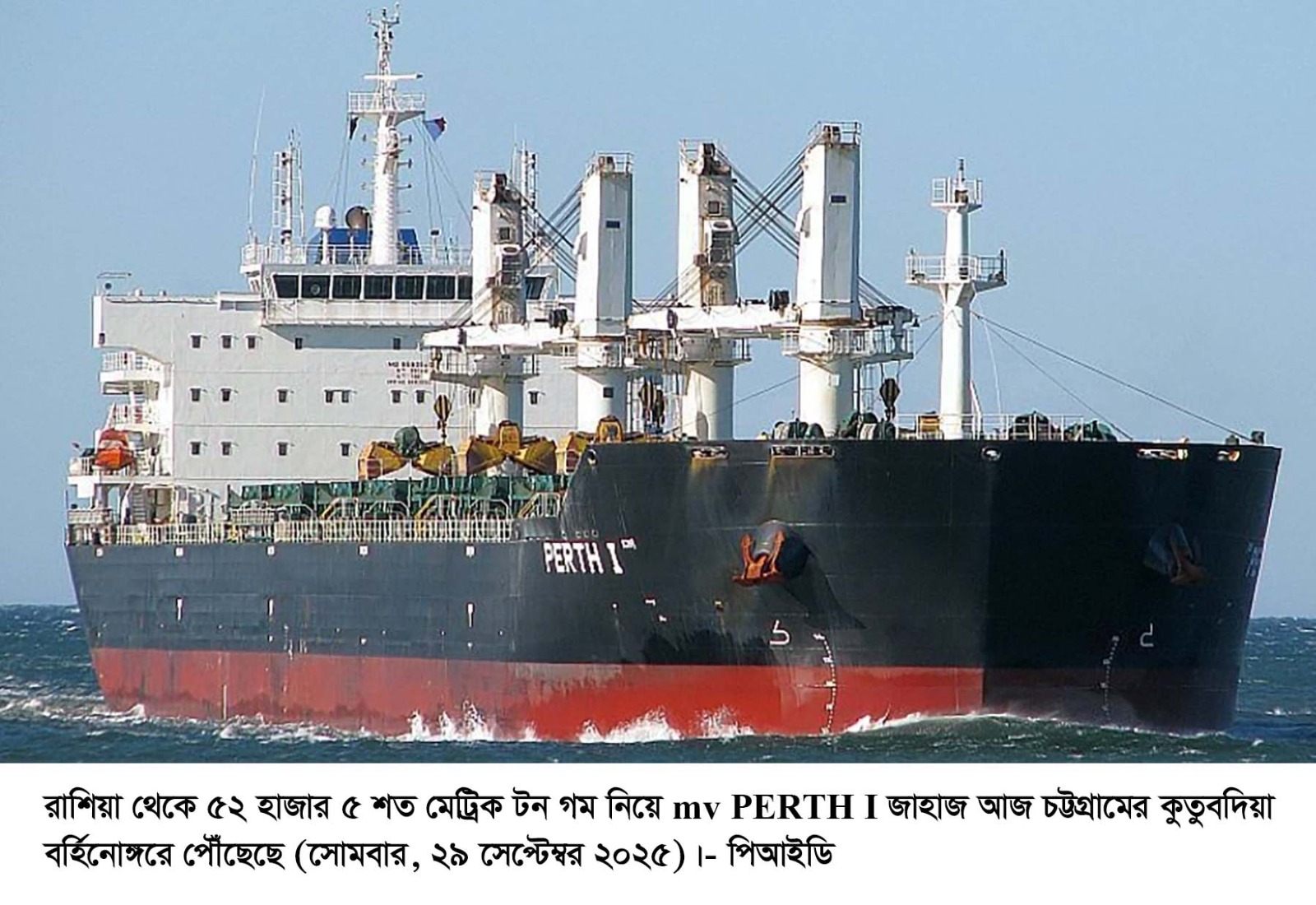 রাশিয়া থেকে ৫২ হাজার ৫ শত মেট্রিক টন গম নিয়ে mv PERTH I জাহাজ চট্টগ্রামের কুতুবদিয়া বর্হিনোঙ্গরে পৌঁছেছে